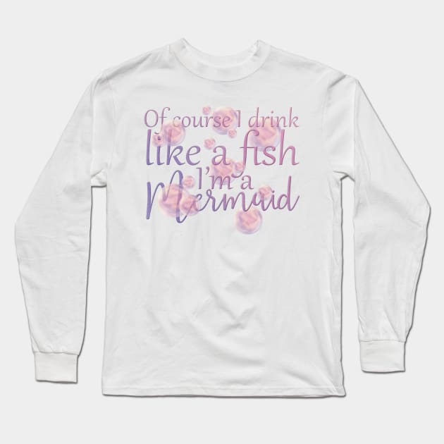 Of Course I Drink Like A Fish, I'm a Mermaid Long Sleeve T-Shirt by PollyChrome